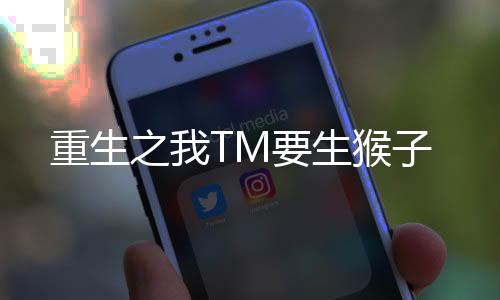 重生之我TM要生猴子