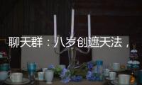 聊天群：八岁创遮
